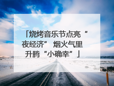 烧烤音乐节点亮“夜经济” 烟火气里升腾“小确幸”