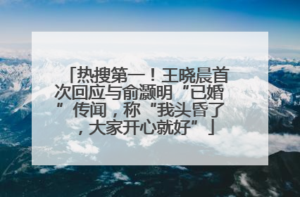 热搜第一！王晓晨首次回应与俞灏明“已婚”传闻，称“我头昏了，大家开心就好”