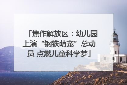 焦作解放区：幼儿园上演“钢铁萌宠”总动员 点燃儿童科学梦