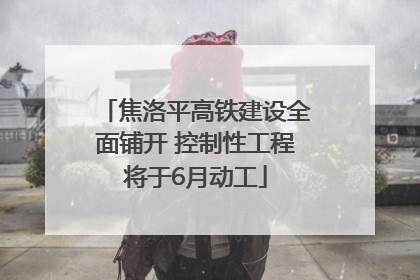 焦洛平高铁建设全面铺开 控制性工程将于6月动工