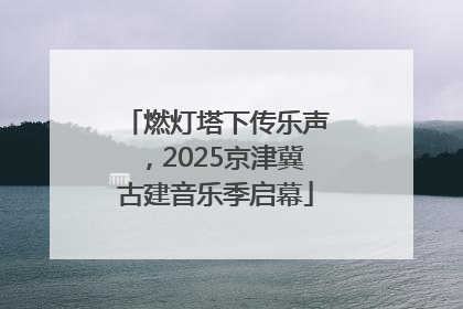 燃灯塔下传乐声，2025京津冀古建音乐季启幕