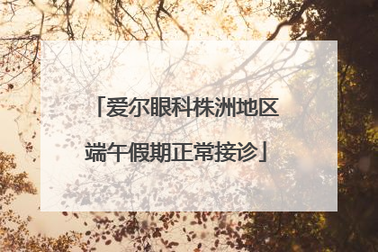 爱尔眼科株洲地区端午假期正常接诊