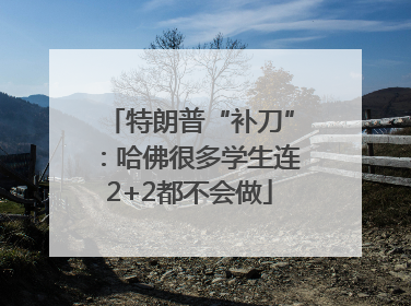特朗普“补刀”：哈佛很多学生连2+2都不会做
