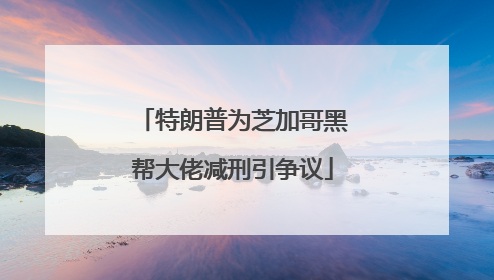特朗普为芝加哥黑帮大佬减刑引争议