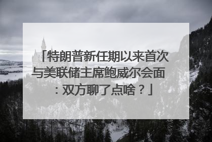 特朗普新任期以来首次与美联储主席鲍威尔会面：双方聊了点啥？