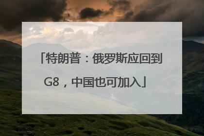特朗普：俄罗斯应回到G8，中国也可加入