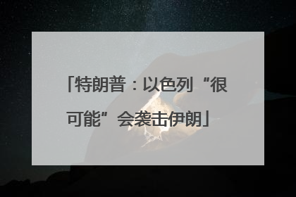 特朗普：以色列“很可能”会袭击伊朗