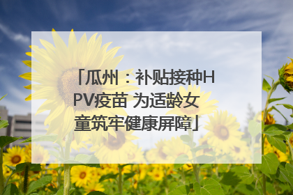 瓜州：补贴接种HPV疫苗 为适龄女童筑牢健康屏障