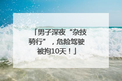 男子深夜“杂技骑行”，危险驾驶被拘10天！