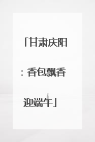 甘肃庆阳：香包飘香迎端午