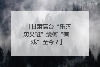 甘肃高台“乐善忠义班”缘何“有戏”至今？