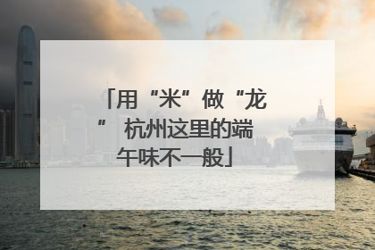 用“米”做“龙” 杭州这里的端午味不一般