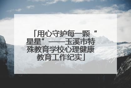 用心守护每一颗“星星”——玉溪市特殊教育学校心理健康教育工作纪实