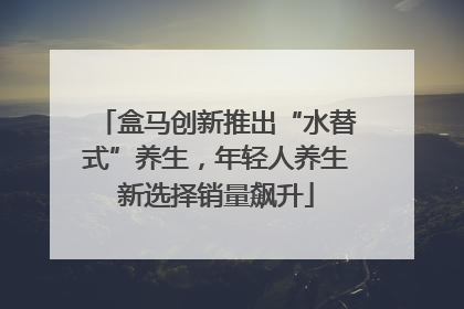 盒马创新推出“水替式”养生，年轻人养生新选择销量飙升