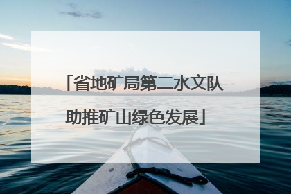 省地矿局第二水文队助推矿山绿色发展