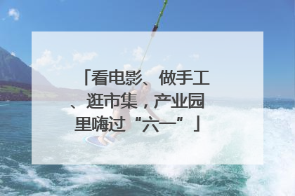 看电影、做手工、逛市集，产业园里嗨过“六一”