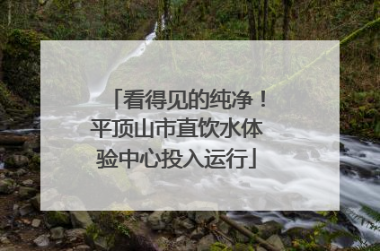 看得见的纯净！平顶山市直饮水体验中心投入运行