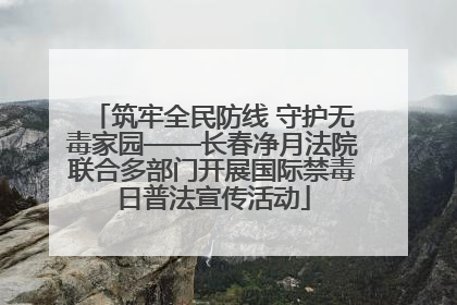 筑牢全民防线 守护无毒家园——长春净月法院联合多部门开展国际禁毒日普法宣传活动