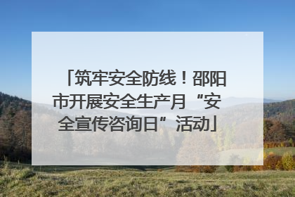 筑牢安全防线！邵阳市开展安全生产月“安全宣传咨询日”活动