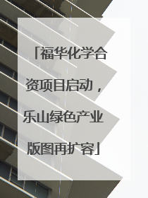 福华化学合资项目启动，乐山绿色产业版图再扩容