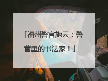 福州警官施云：警营里的书法家！