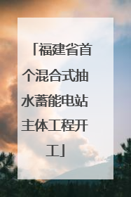 福建省首个混合式抽水蓄能电站主体工程开工