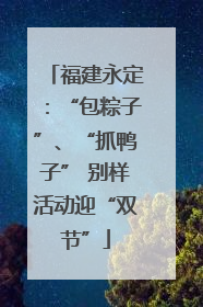福建永定：“包粽子”、“抓鸭子” 别样活动迎“双节”