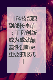 科技部原副部长李萌：工程创新成为成就颠覆性创新更重要的形式