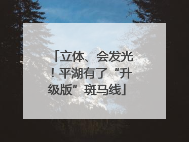 立体、会发光！平湖有了“升级版”斑马线