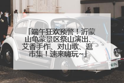 端午狂欢预警！沂蒙山龟蒙景区祭山演出、艾香手作、对山歌、逛市集！速来嗨玩~