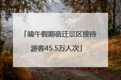 端午假期宿迁景区接待游客45.5万人次