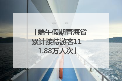 端午假期青海省累计接待游客111.88万人次