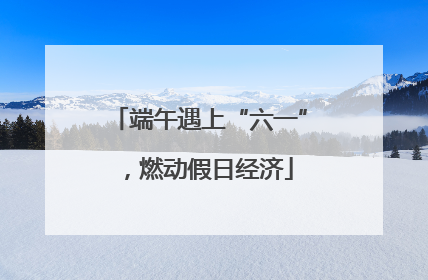 端午遇上“六一”，燃动假日经济