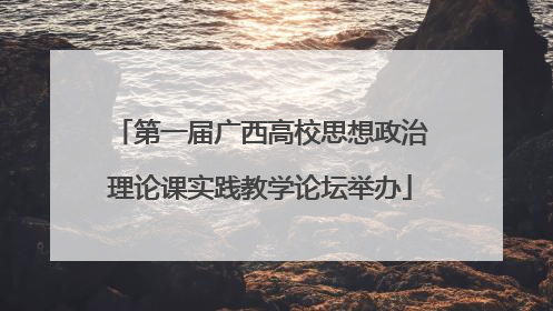 第一届广西高校思想政治理论课实践教学论坛举办