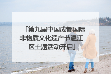 第九届中国成都国际非物质文化遗产节温江区主题活动开启