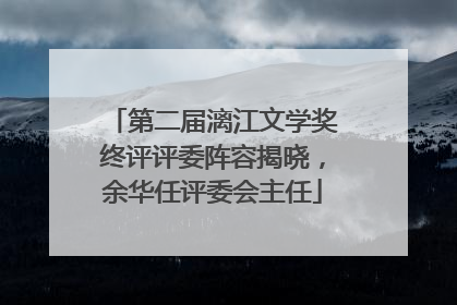 第二届漓江文学奖终评评委阵容揭晓，余华任评委会主任