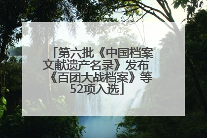 第六批《中国档案文献遗产名录》发布《百团大战档案》等52项入选