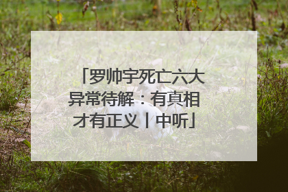 罗帅宇死亡六大异常待解：有真相才有正义丨中听