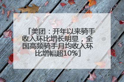 美团：开年以来骑手收入环比增长明显，全国高频骑手月均收入环比增幅超10%