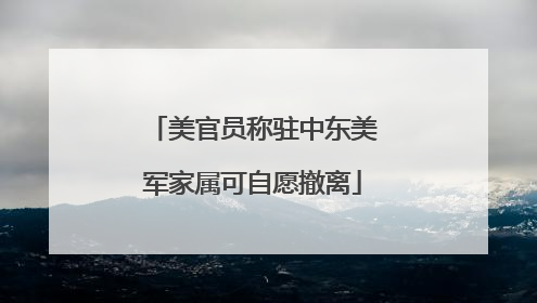 美官员称驻中东美军家属可自愿撤离