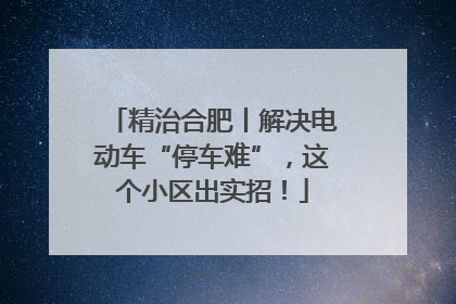 精治合肥丨解决电动车“停车难”，这个小区出实招！