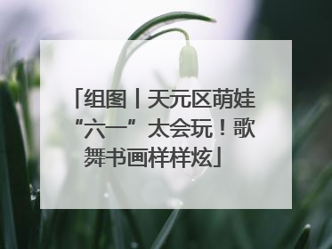 组图丨天元区萌娃“六一”太会玩！歌舞书画样样炫