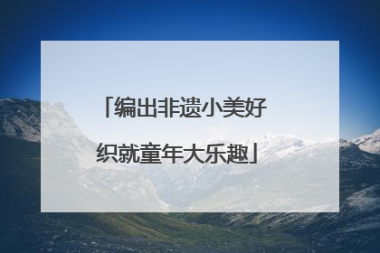 编出非遗小美好 织就童年大乐趣
