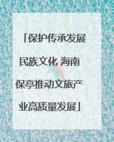 保护传承发展民族文化 海南保亭推动文旅产业高质量发展