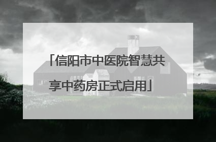 信阳市中医院智慧共享中药房正式启用