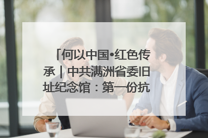 何以中国•红色传承｜中共满洲省委旧址纪念馆：第一份抗日宣言在这里发出