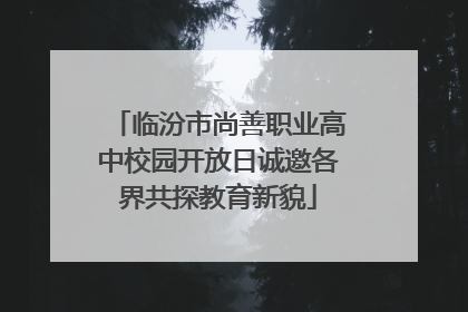临汾市尚善职业高中校园开放日诚邀各界共探教育新貌