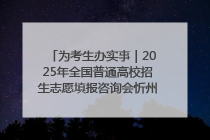为考生办实事｜2025年全国普通高校招生志愿填报咨询会忻州专场活动成功举办