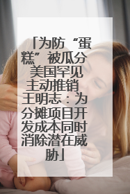 为防“蛋糕”被瓜分 美国罕见主动推销 王明志：为分摊项目开发成本同时消除潜在威胁