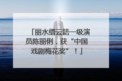 丽水缙云籍一级演员陈丽俐，获“中国戏剧梅花奖”！